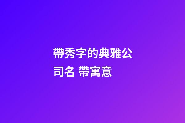 帶秀字的典雅公司名 帶寓意-第1張-公司起名-玄機派